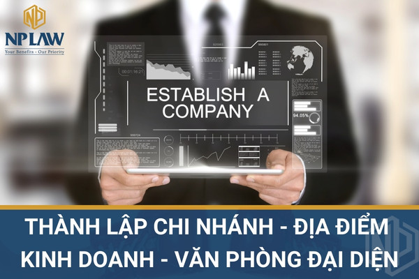 THÀNH LẬP CHI NHÁNH - ĐỊA ĐIỂM KINH DOANH - VĂN PHÒNG ĐẠI DIỆN