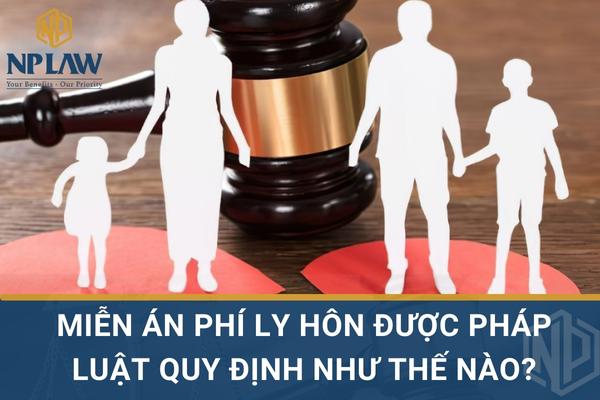 MIỄN ÁN PHÍ LY HÔN ĐƯỢC PHÁP LUẬT QUY ĐỊNH NHƯ THẾ NÀO?